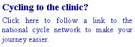 Text Box: Cycling to the clinic?Click here to follow a link to the national cycle network to make your journey easier.